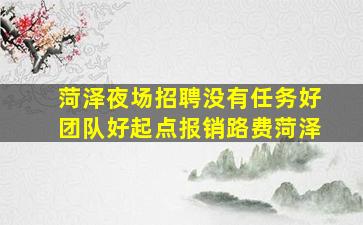 菏泽夜场招聘没有任务好团队好起点报销路费菏泽