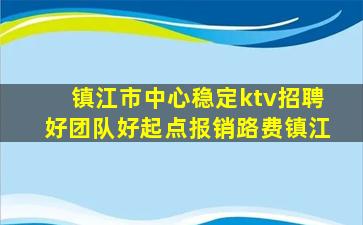 镇江市中心稳定ktv招聘好团队好起点报销路费镇江