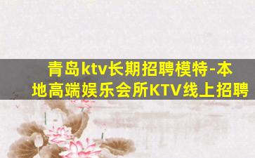 青岛ktv长期招聘模特-本地高端娱乐会所KTV线上招聘